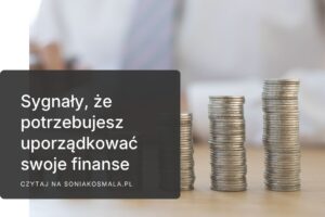 7 sygnałów, że Twoje finanse potrzebują uporządkowania