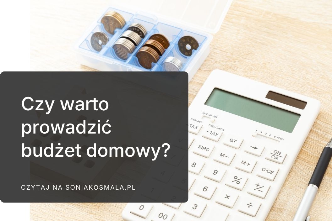 Czy warto prowadzić budżet domowy, jeśli nie lubisz liczyć każdej złotówki?
